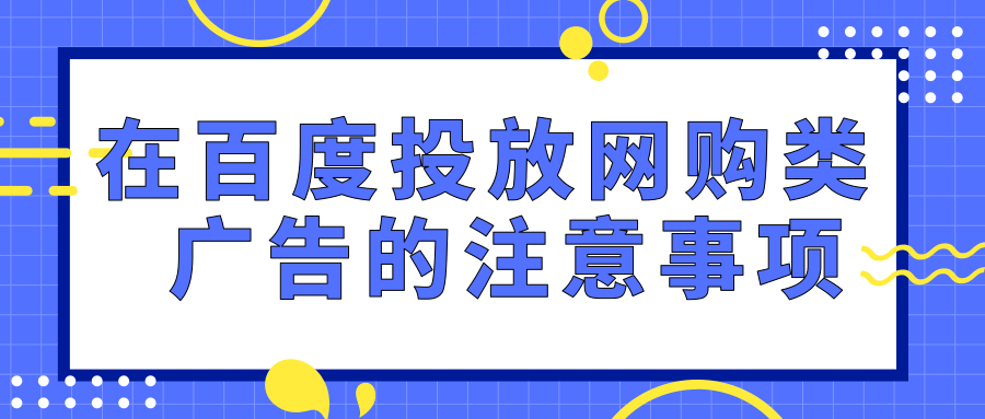 在百度投放网购类广告的注意事项有哪些？