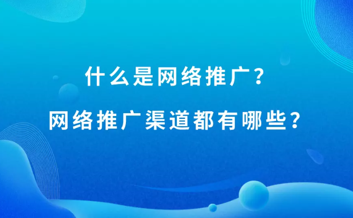 什么是网络推广?网络推广的渠道有哪些？