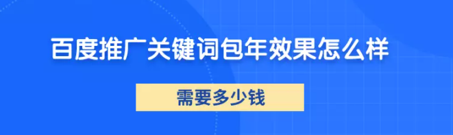 百度推广关键词包年效果怎么样？需要多少钱