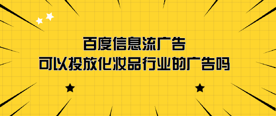 百度信息流广告可以投放化妆品行业的广告吗 它有哪些优势?