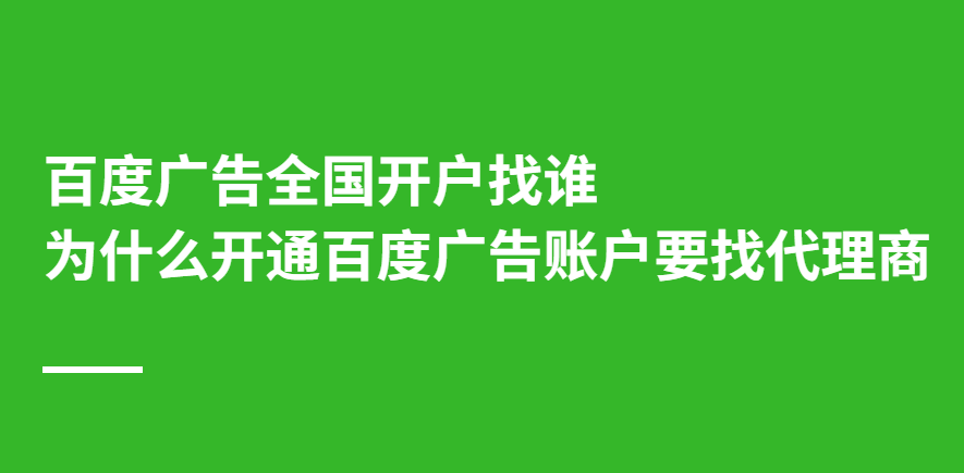 百度广告全国开户找谁？为什么开通百度广告账户要找代理商？