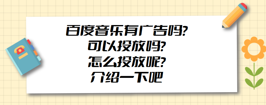 百度音乐有广告吗？可以投放吗？怎么投放呢？介绍一下吧